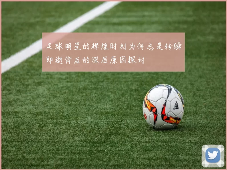 足球明星的辉煌时刻为何总是转瞬即逝背后的深层原因探讨