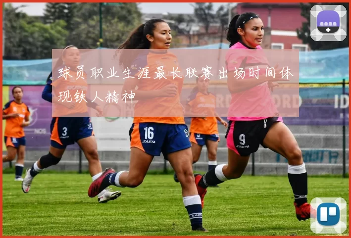 球员职业生涯最长联赛出场时间体现铁人精神