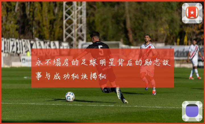 永不塌房的足球明星背后的励志故事与成功秘诀揭秘