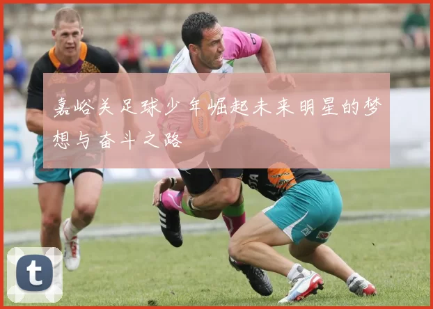 嘉峪关足球少年崛起未来明星的梦想与奋斗之路