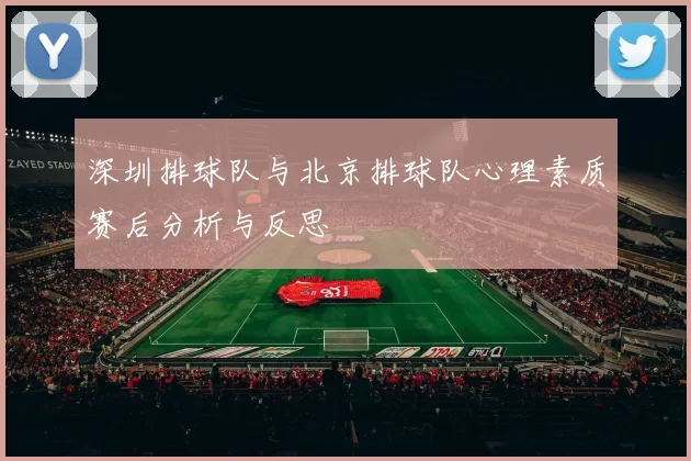 深圳排球队与北京排球队心理素质赛后分析与反思