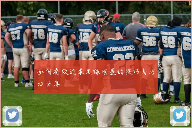 如何有效追求足球明星的技巧与方法分享