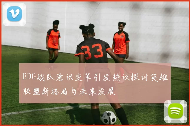 EDG战队意识变革引发热议探讨英雄联盟新格局与未来发展