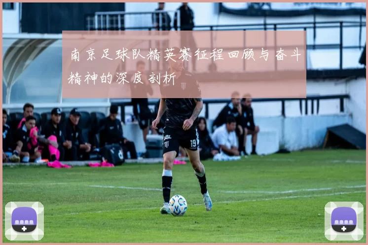 南京足球队精英赛征程回顾与奋斗精神的深度剖析