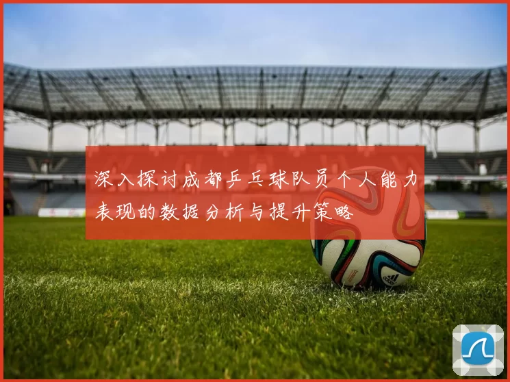 深入探讨成都乒乓球队员个人能力表现的数据分析与提升策略