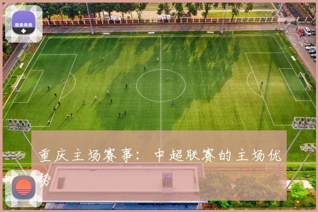 重庆主场赛事：中超联赛的主场优势