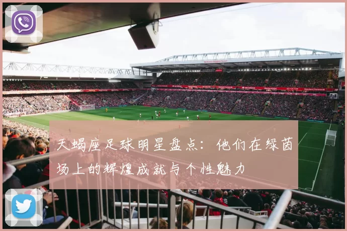 天蝎座足球明星盘点：他们在绿茵场上的辉煌成就与个性魅力