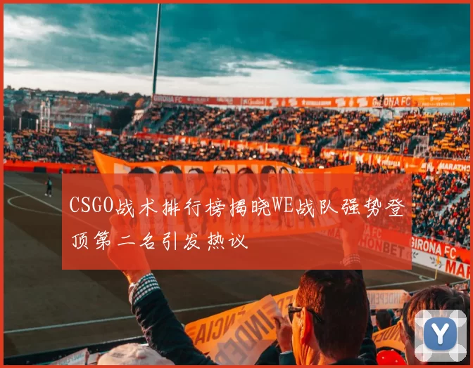 CSGO战术排行榜揭晓WE战队强势登顶第二名引发热议