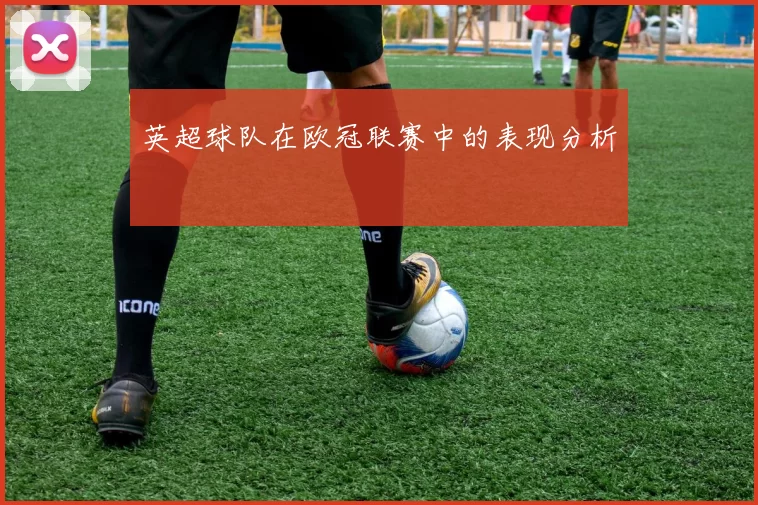 英超球队在欧冠联赛中的表现分析