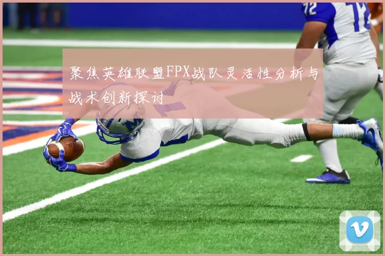 聚焦英雄联盟FPX战队灵活性分析与战术创新探讨