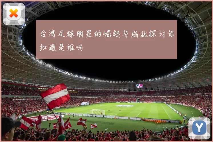 台湾足球明星的崛起与成就探讨你知道是谁吗