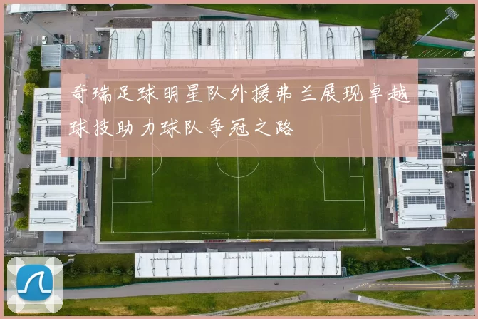 奇瑞足球明星队外援弗兰展现卓越球技助力球队争冠之路