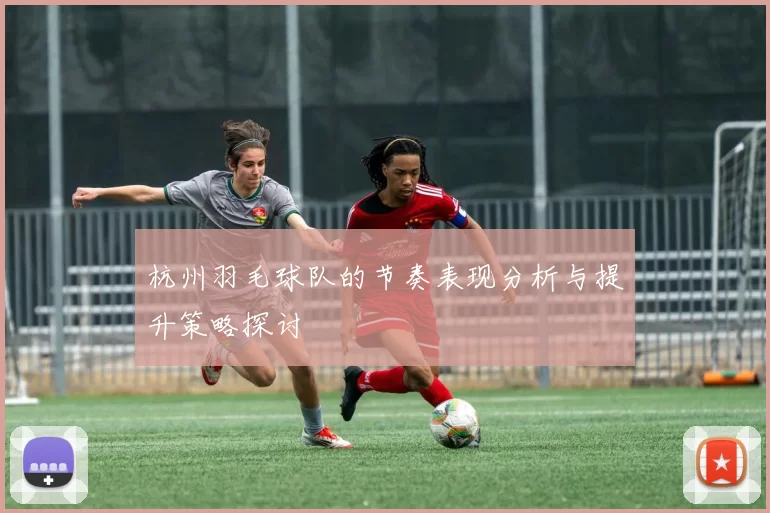 杭州羽毛球队的节奏表现分析与提升策略探讨
