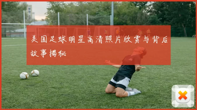 美国足球明星高清照片欣赏与背后故事揭秘