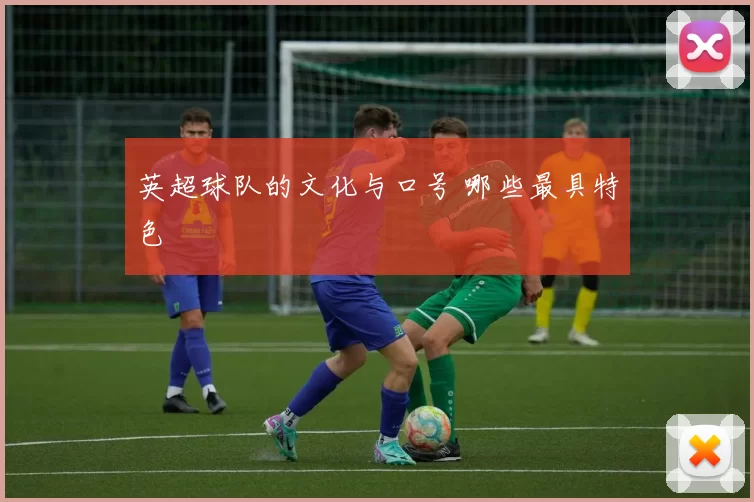 英超球队的文化与口号 哪些最具特色
