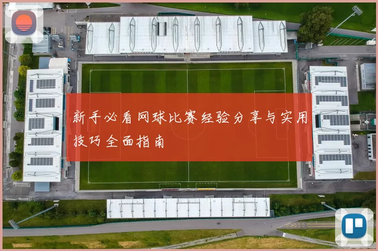 新手必看网球比赛经验分享与实用技巧全面指南