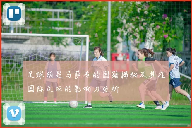 足球明星马萨洛的国籍揭秘及其在国际足坛的影响力分析