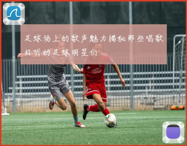 足球场上的歌声魅力揭秘那些唱歌好听的足球明星们
