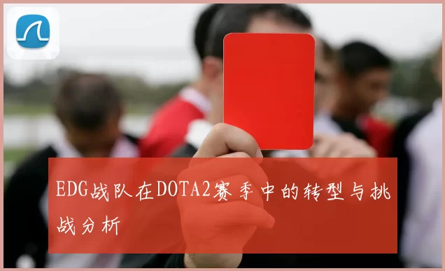 EDG战队在DOTA2赛季中的转型与挑战分析