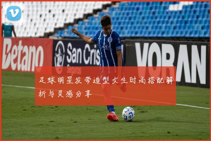 足球明星发带造型女生时尚搭配解析与灵感分享