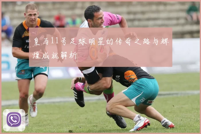 皇马11号足球明星的传奇之路与辉煌成就解析