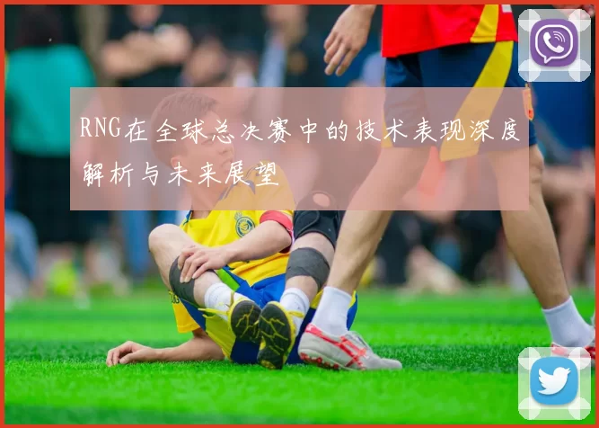 RNG在全球总决赛中的技术表现深度解析与未来展望