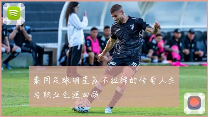 泰国足球明星苏不拉稀的传奇人生与职业生涯回顾