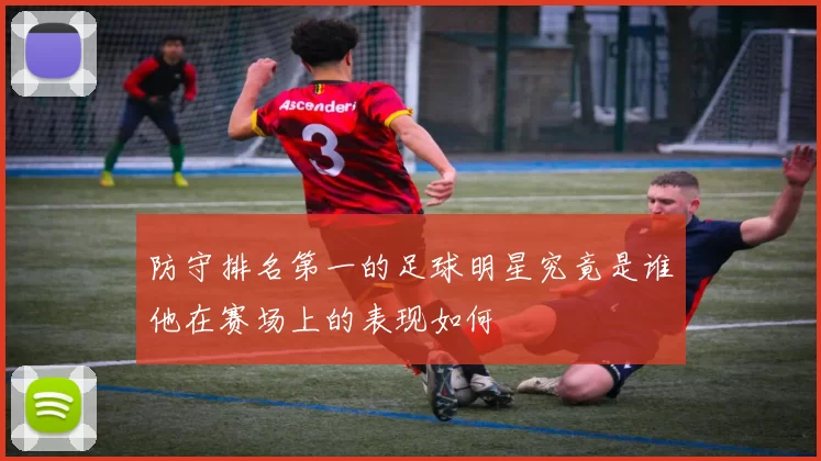防守排名第一的足球明星究竟是谁他在赛场上的表现如何