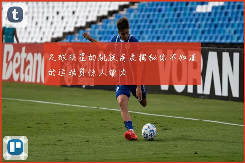 足球明星的跳跃高度揭秘你不知道的运动员惊人能力