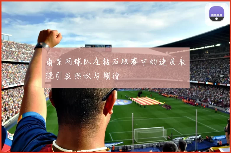 南京网球队在钻石联赛中的速度表现引发热议与期待
