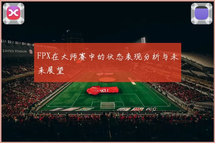 FPX在大师赛中的状态表现分析与未来展望