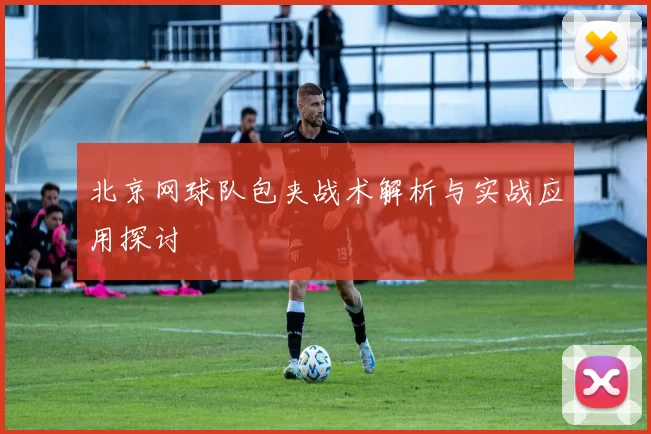 北京网球队包夹战术解析与实战应用探讨