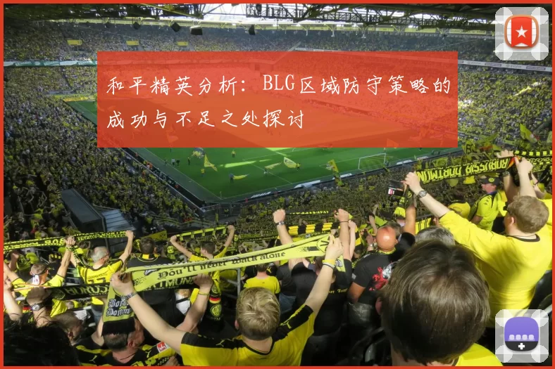 和平精英分析：BLG区域防守策略的成功与不足之处探讨