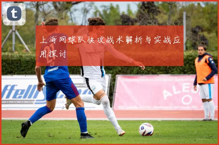 上海网球队快攻战术解析与实战应用探讨
