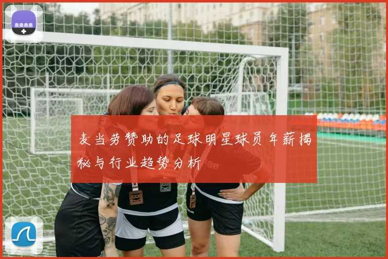 麦当劳赞助的足球明星球员年薪揭秘与行业趋势分析