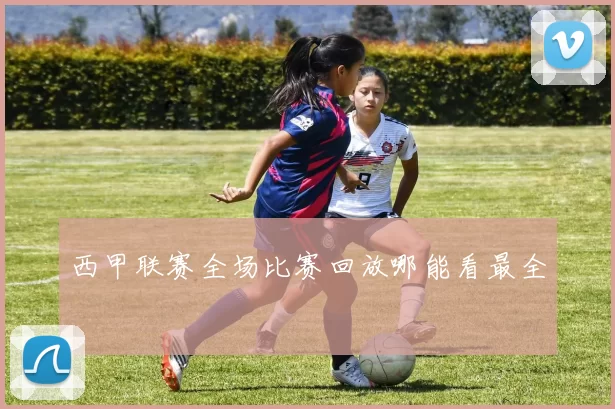 西甲联赛全场比赛回放哪能看最全
