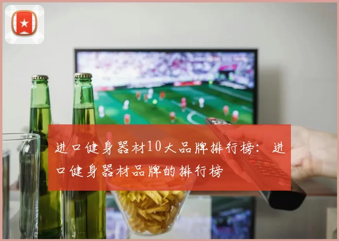 进口健身器材10大品牌排行榜：进口健身器材品牌的排行榜