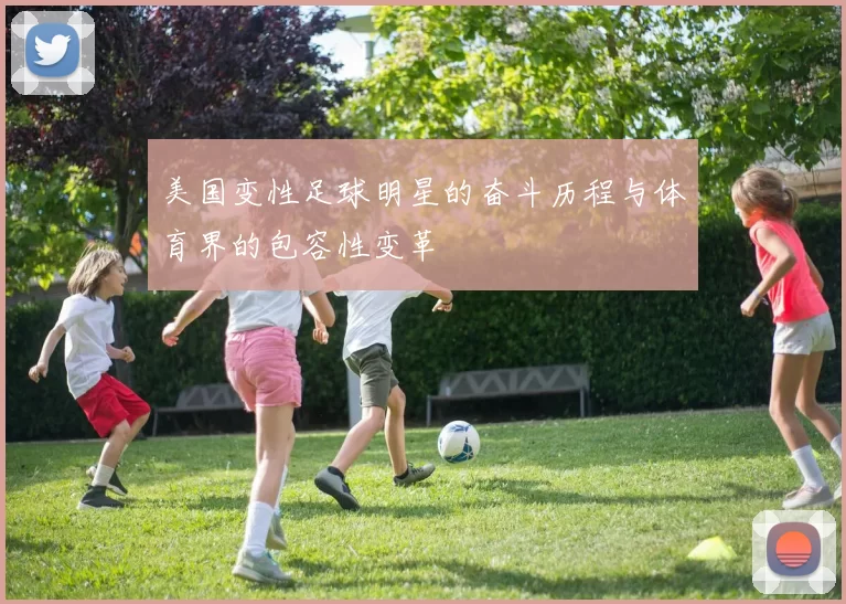 美国变性足球明星的奋斗历程与体育界的包容性变革