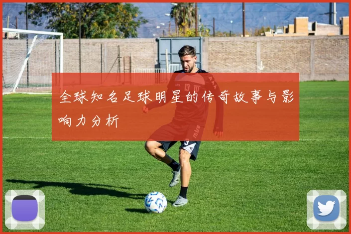 全球知名足球明星的传奇故事与影响力分析