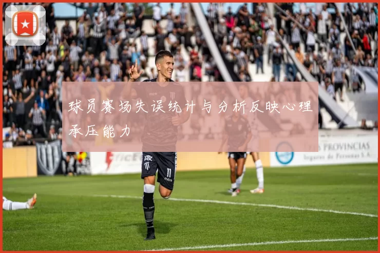 球员赛场失误统计与分析反映心理承压能力