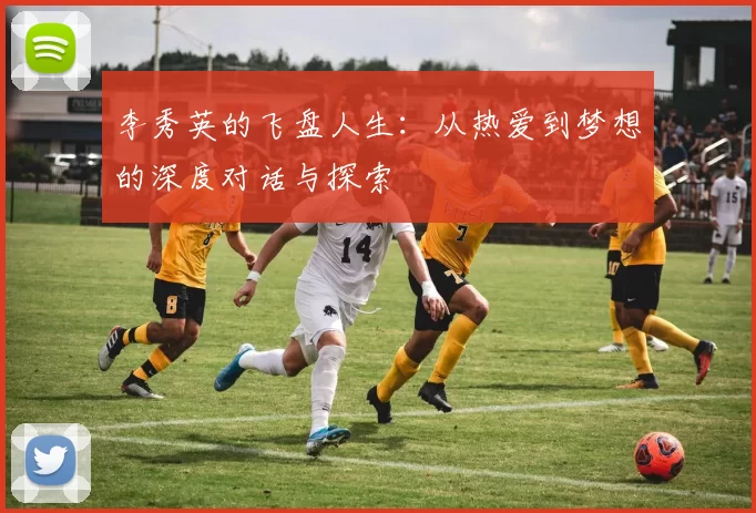 李秀英的飞盘人生：从热爱到梦想的深度对话与探索