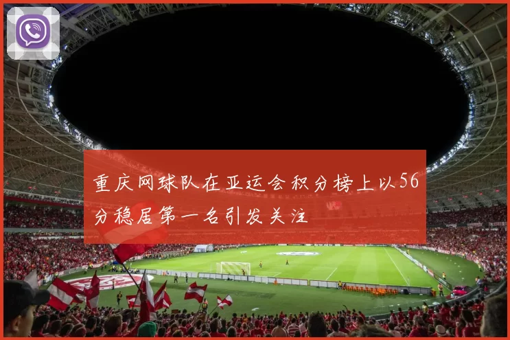 重庆网球队在亚运会积分榜上以56分稳居第一名引发关注