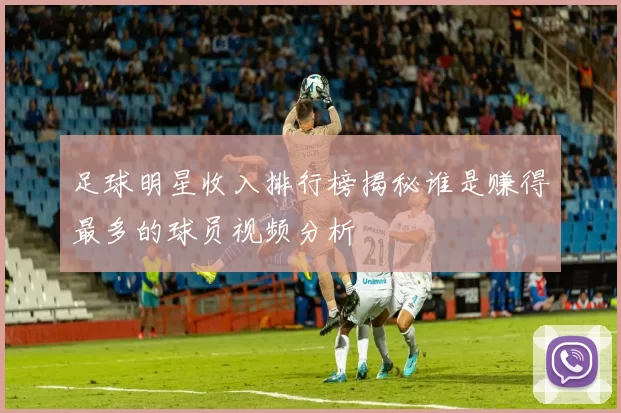 足球明星收入排行榜揭秘谁是赚得最多的球员视频分析