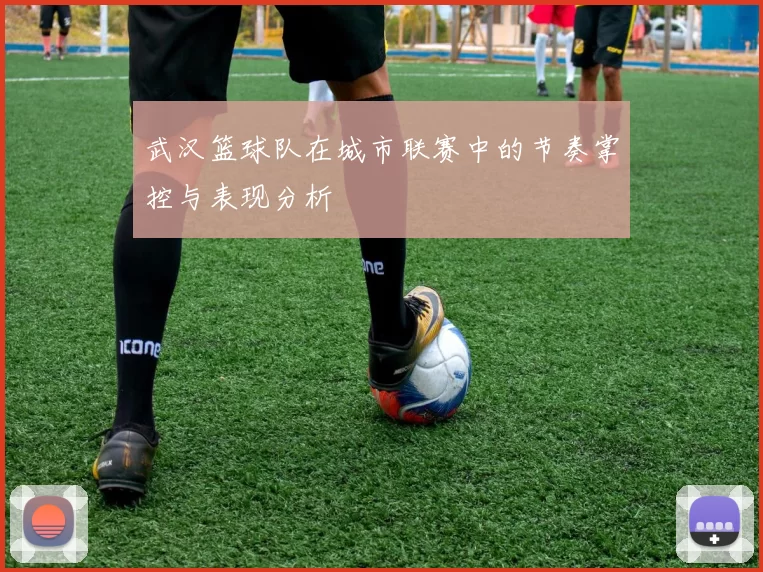 武汉篮球队在城市联赛中的节奏掌控与表现分析