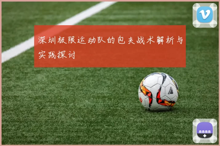 深圳极限运动队的包夹战术解析与实践探讨