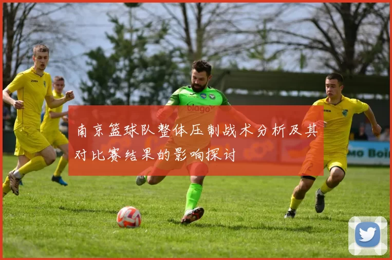 南京篮球队整体压制战术分析及其对比赛结果的影响探讨