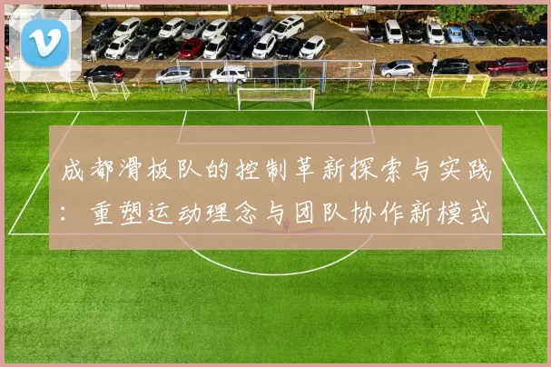 成都滑板队的控制革新探索与实践：重塑运动理念与团队协作新模式