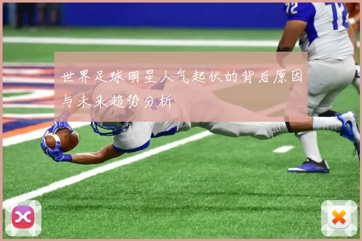 世界足球明星人气起伏的背后原因与未来趋势分析