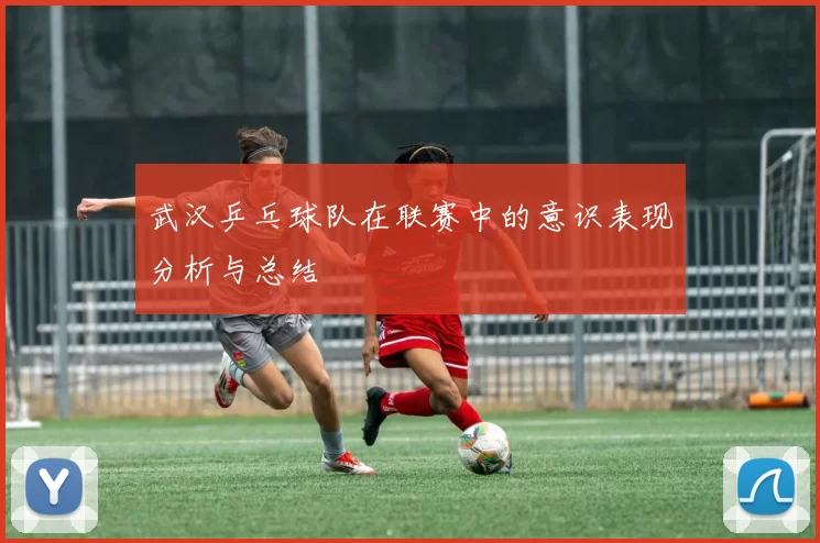 武汉乒乓球队在联赛中的意识表现分析与总结