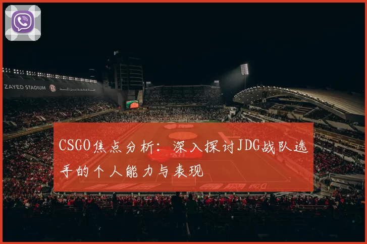 CSGO焦点分析：深入探讨JDG战队选手的个人能力与表现